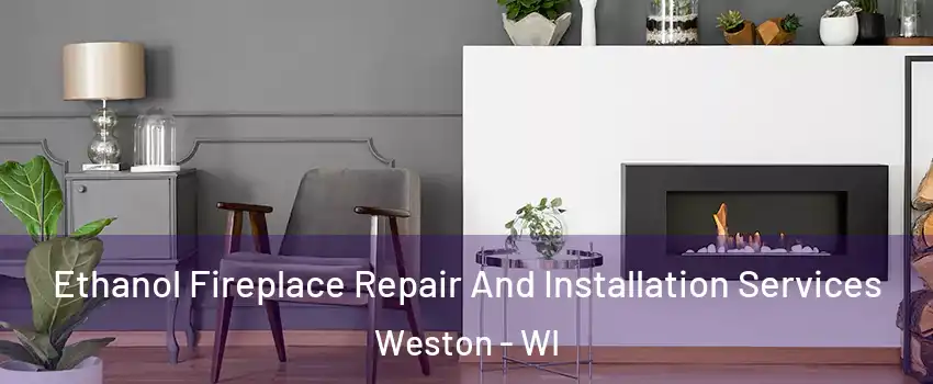  Ethanol Fireplace Repair And Installation Services Weston - WI